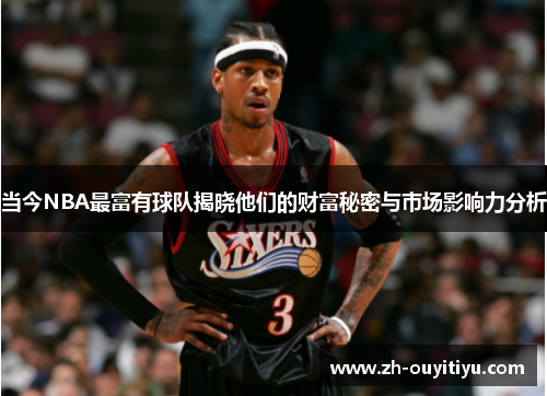 当今NBA最富有球队揭晓他们的财富秘密与市场影响力分析 当今NBA最富有球队揭晓他们的财富秘密与市场影响力分析