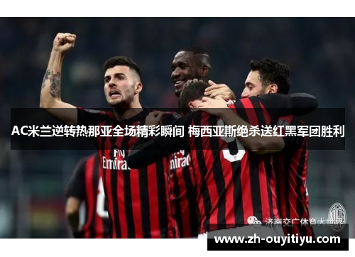 AC米兰逆转热那亚全场精彩瞬间 梅西亚斯绝杀送红黑军团胜利