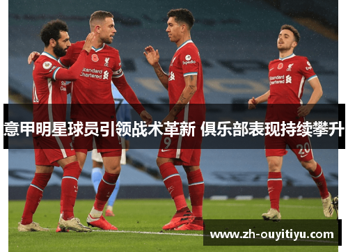 意甲明星球员引领战术革新 俱乐部表现持续攀升