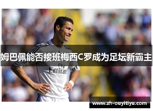 姆巴佩能否接班梅西C罗成为足坛新霸主