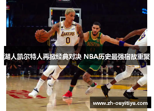湖人凯尔特人再掀经典对决 NBA历史最强宿敌重聚 湖人凯尔特人再掀经典对决 NBA历史最强宿敌重聚