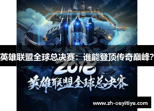 英雄联盟全球总决赛:谁能登顶传奇巅峰? 英雄联盟全球总决赛:谁能登顶传奇巅峰?
