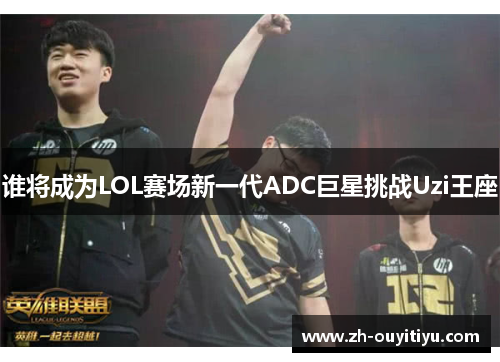 谁将成为LOL赛场新一代ADC巨星挑战Uzi王座
