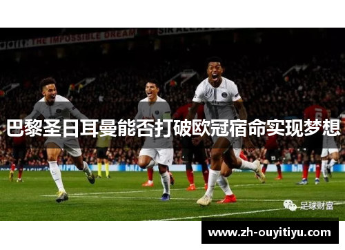 巴黎圣日耳曼能否打破欧冠宿命实现梦想