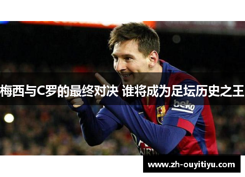 梅西与C罗的最终对决 谁将成为足坛历史之王