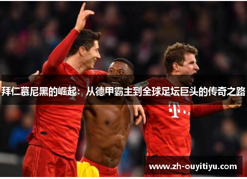 拜仁慕尼黑的崛起：从德甲霸主到全球足坛巨头的传奇之路