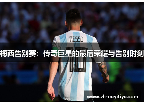 梅西告别赛:传奇巨星的最后荣耀与告别时刻 梅西告别赛:传奇巨星的最后荣耀与告别时刻
