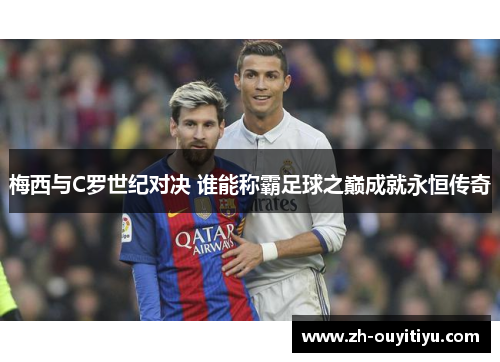 梅西与C罗世纪对决 谁能称霸足球之巅成就永恒传奇