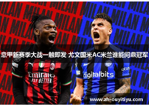 意甲新赛季大战一触即发 尤文国米AC米兰谁能问鼎冠军