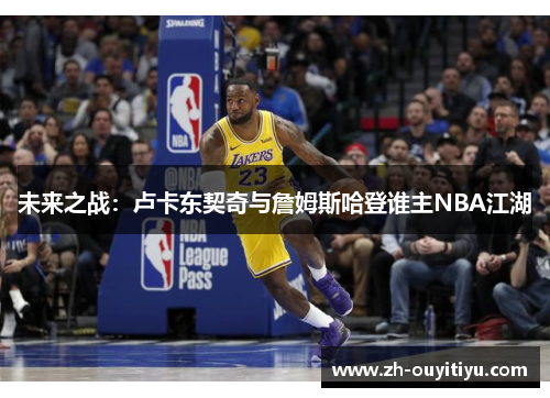 未来之战：卢卡东契奇与詹姆斯哈登谁主NBA江湖