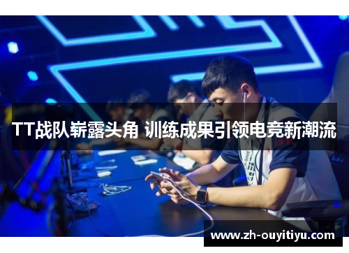 TT战队崭露头角 训练成果引领电竞新潮流