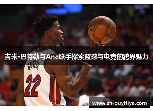 吉米·巴特勒与Ana联手探索篮球与电竞的跨界魅力