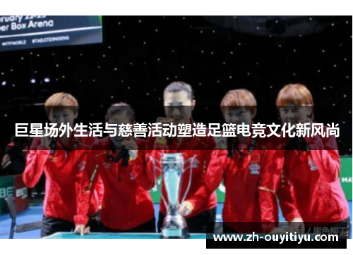 巨星场外生活与慈善活动塑造足篮电竞文化新风尚
