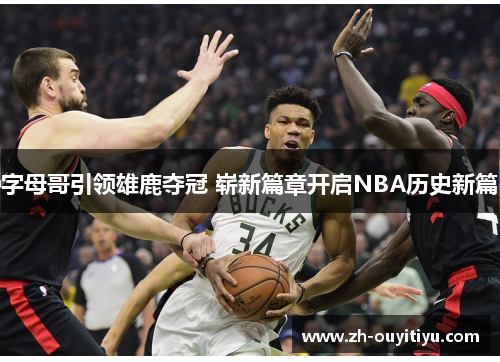 字母哥引领雄鹿夺冠 崭新篇章开启NBA历史新篇