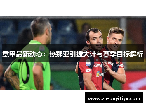 意甲最新动态：热那亚引援大计与赛季目标解析