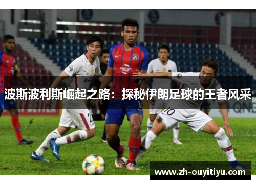 波斯波利斯崛起之路：探秘伊朗足球的王者风采