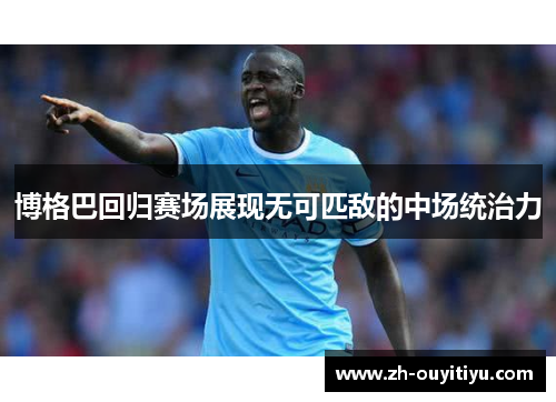 博格巴回归赛场展现无可匹敌的中场统治力