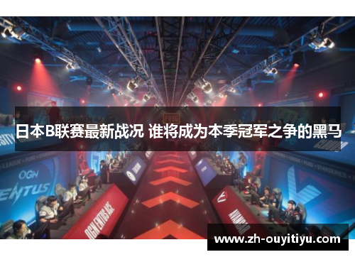 日本B联赛最新战况 谁将成为本季冠军之争的黑马