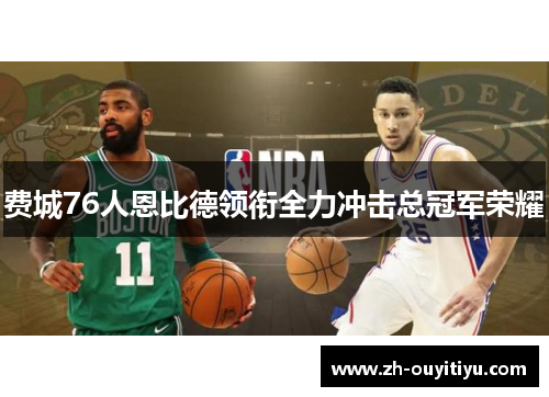 费城76人恩比德领衔全力冲击总冠军荣耀