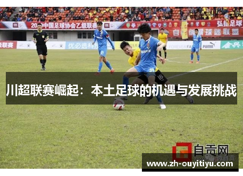 川超联赛崛起：本土足球的机遇与发展挑战