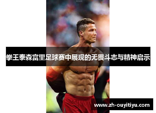 拳王泰森富里足球赛中展现的无畏斗志与精神启示