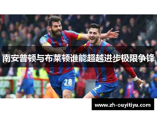 南安普顿与布莱顿谁能超越进步极限争锋