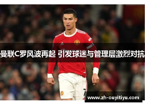 曼联C罗风波再起 引发球迷与管理层激烈对抗