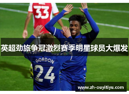 英超劲旅争冠激烈赛季明星球员大爆发