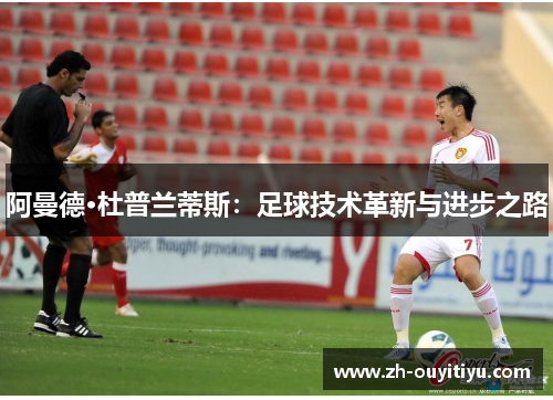 阿曼德·杜普兰蒂斯：足球技术革新与进步之路
