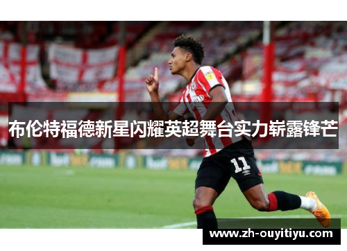布伦特福德新星闪耀英超舞台实力崭露锋芒 布伦特福德新星闪耀英超舞台实力崭露锋芒