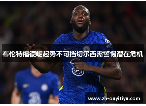 布伦特福德崛起势不可挡切尔西需警惕潜在危机