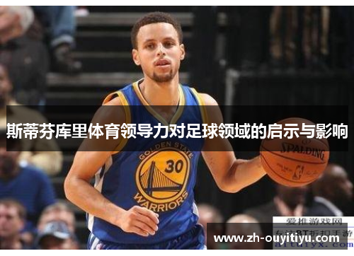 斯蒂芬库里体育领导力对足球领域的启示与影响