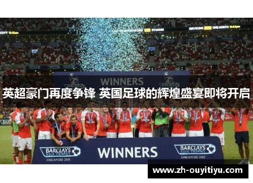 英超豪门再度争锋 英国足球的辉煌盛宴即将开启