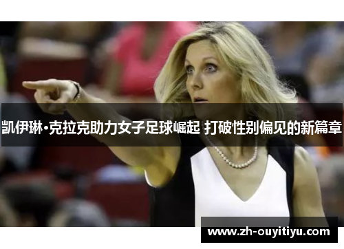 凯伊琳·克拉克助力女子足球崛起 打破性别偏见的新篇章