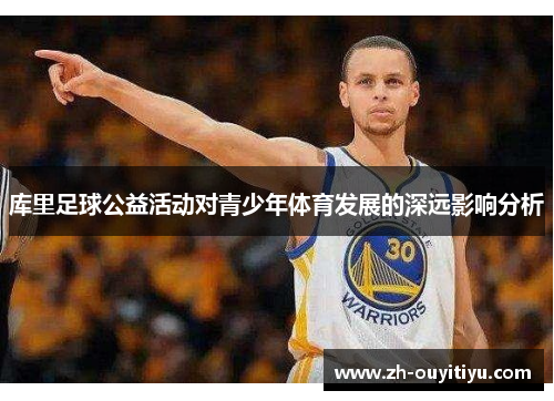 库里足球公益活动对青少年体育发展的深远影响分析