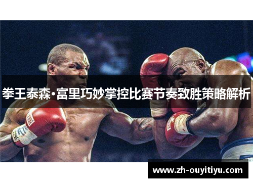 拳王泰森·富里巧妙掌控比赛节奏致胜策略解析