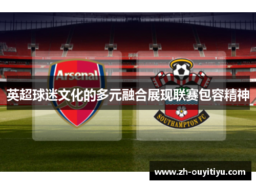 英超球迷文化的多元融合展现联赛包容精神