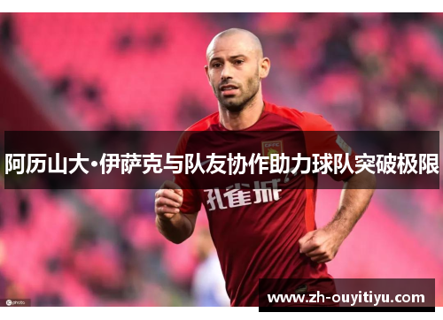 阿历山大·伊萨克与队友协作助力球队突破极限