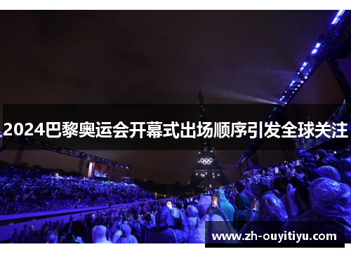 2024巴黎奥运会开幕式出场顺序引发全球关注