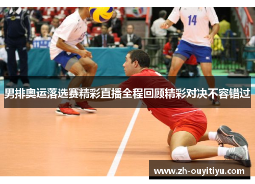 男排奥运落选赛精彩直播全程回顾精彩对决不容错过